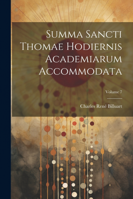 Summa sancti Thomae hodiernis academiarum accommodata; Volume 7