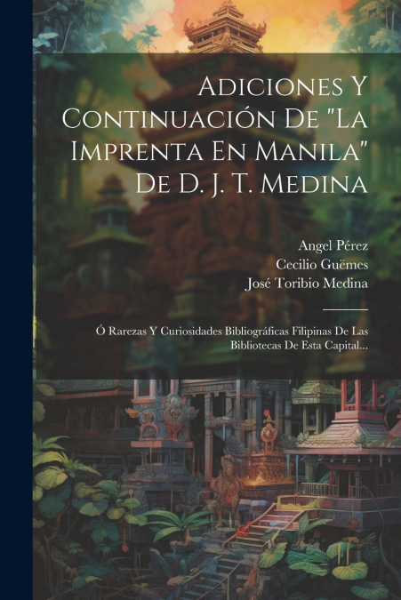 Adiciones Y Continuación De 'la Imprenta En Manila' De D. J. T. Medina