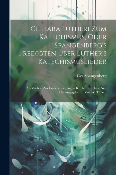 Cithara Lutheri zum Katechismus, oder Spangenberg’s Predigten über Luther’s Katechismuslieder