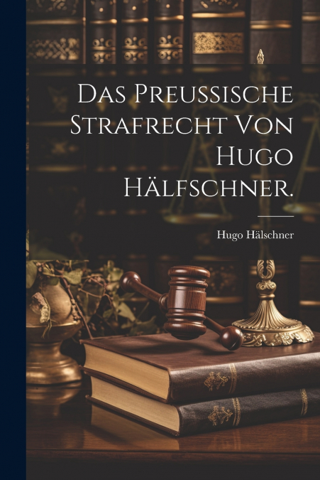 Das Preußische Strafrecht von Hugo Hälfschner.