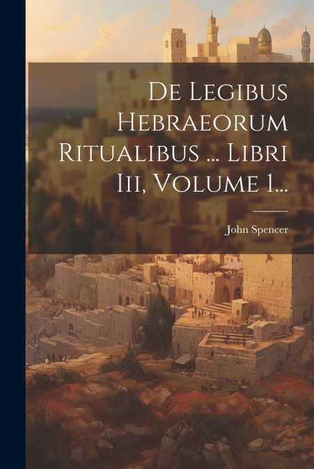 De Legibus Hebraeorum Ritualibus ... Libri Iii, Volume 1...