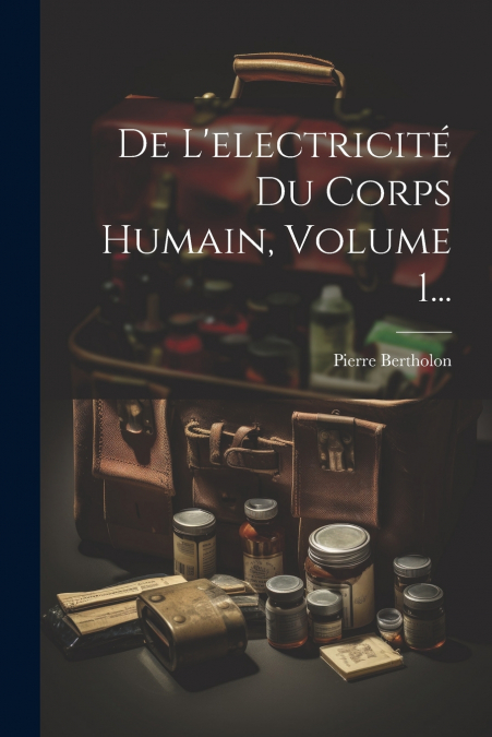 De L’electricité Du Corps Humain, Volume 1...