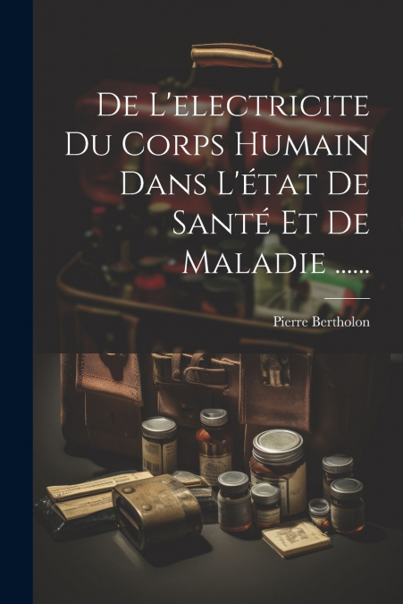 De L’electricite Du Corps Humain Dans L’état De Santé Et De Maladie ......