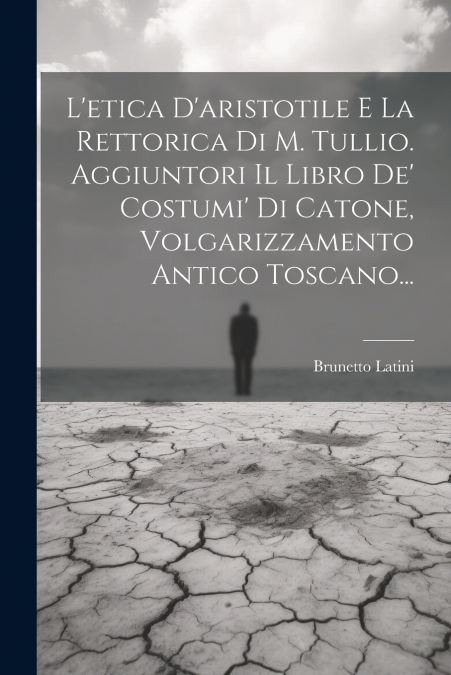 L’etica D’aristotile E La Rettorica Di M. Tullio. Aggiuntori Il Libro De’ Costumi’ Di Catone, Volgarizzamento Antico Toscano...