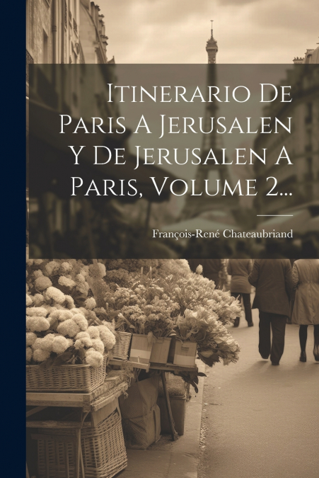 Itinerario De Paris A Jerusalen Y De Jerusalen A Paris, Volume 2...