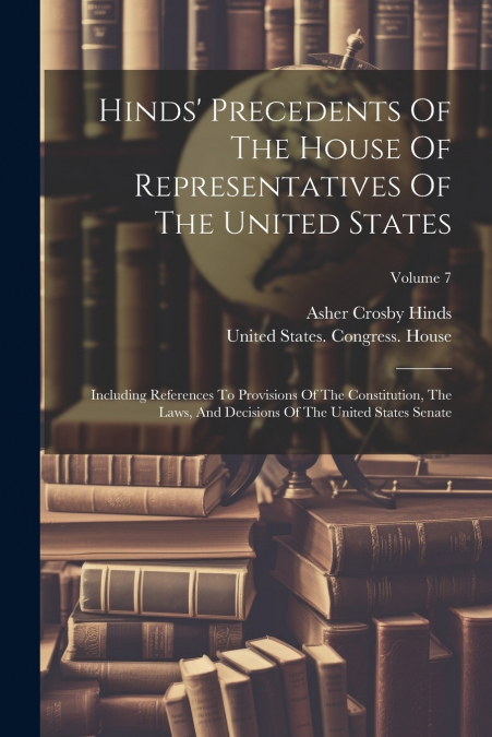 Hinds’ Precedents Of The House Of Representatives Of The United States