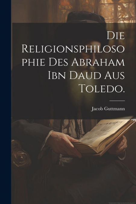 Die Religionsphilosophie des Abraham ibn Daud aus Toledo.