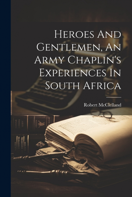 Heroes And Gentlemen, An Army Chaplin’s Experiences In South Africa