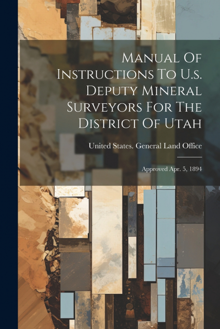 Manual Of Instructions To U.s. Deputy Mineral Surveyors For The District Of Utah