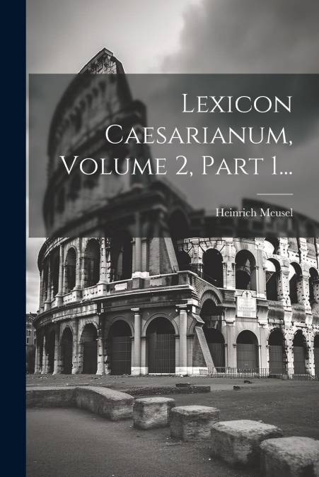 Lexicon Caesarianum, Volume 2, Part 1...