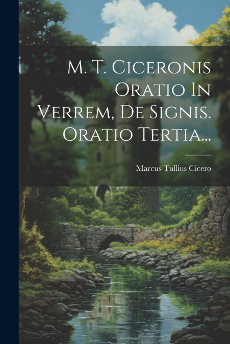 M. T. Ciceronis Oratio In Verrem, De Signis. Oratio Tertia...