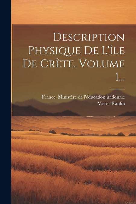 Description Physique De L’île De Crète, Volume 1...
