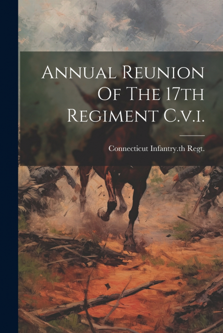 Annual Reunion Of The 17th Regiment C.v.i.