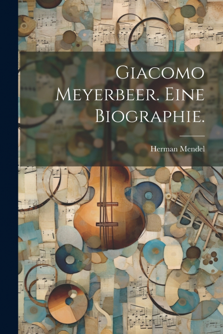 Giacomo Meyerbeer. Eine Biographie.