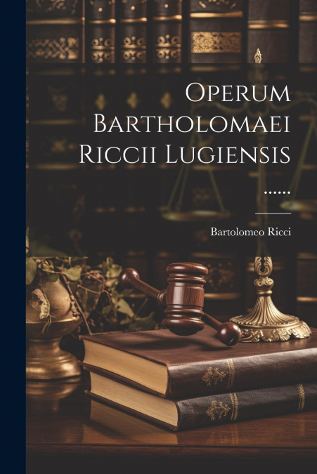 Operum Bartholomaei Riccii Lugiensis ......