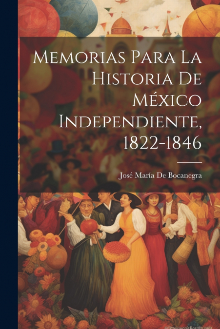 Memorias Para La Historia De México Independiente, 1822-1846