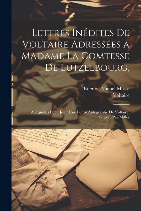 Lettres Inédites De Voltaire Adressées a Madame La Comtesse De Lutzelbourg,