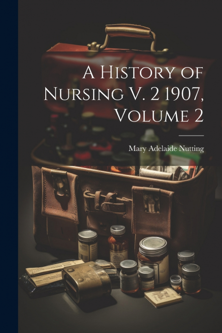 A History of Nursing V. 2 1907, Volume 2