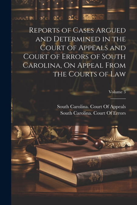 Reports of Cases Argued and Determined in the Court of Appeals and Court of Errors of South Carolina, On Appeal From the Courts of Law; Volume 3