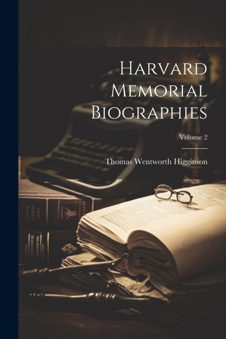 Harvard Memorial Biographies; Volume 2