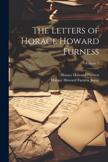 The Letters of Horace Howard Furness; Volume 1