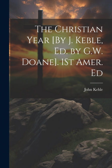 The Christian Year [By J. Keble, Ed. by G.W. Doane]. 1St Amer. Ed