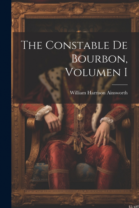 The Constable De Bourbon, Volumen I