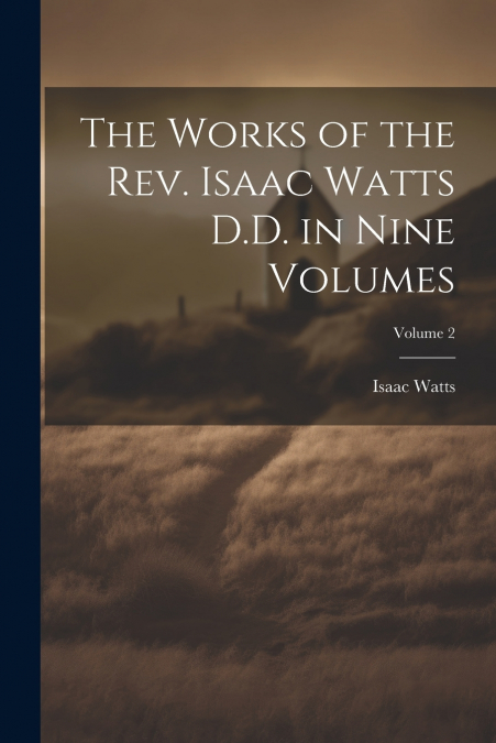 The Works of the Rev. Isaac Watts D.D. in Nine Volumes; Volume 2