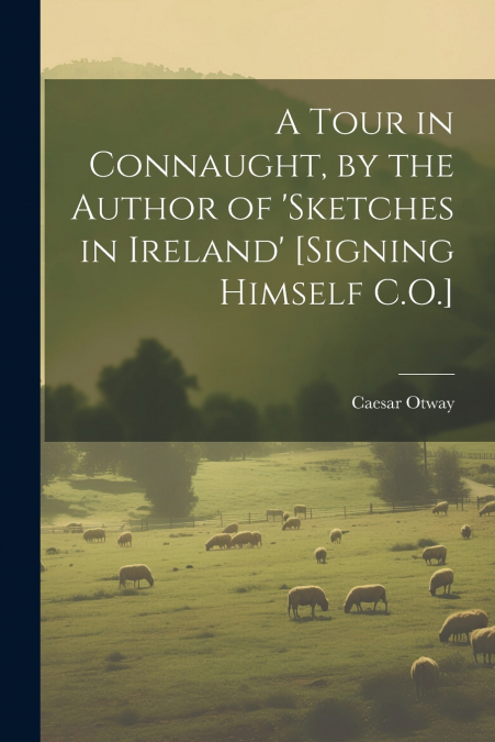 A Tour in Connaught, by the Author of ’sketches in Ireland’ [Signing Himself C.O.]