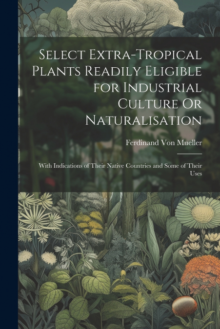 Select Extra-Tropical Plants Readily Eligible for Industrial Culture Or Naturalisation