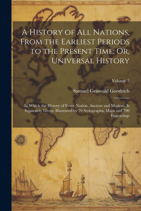 A History of All Nations, From the Earliest Periods to the Present Time; Or, Universal History
