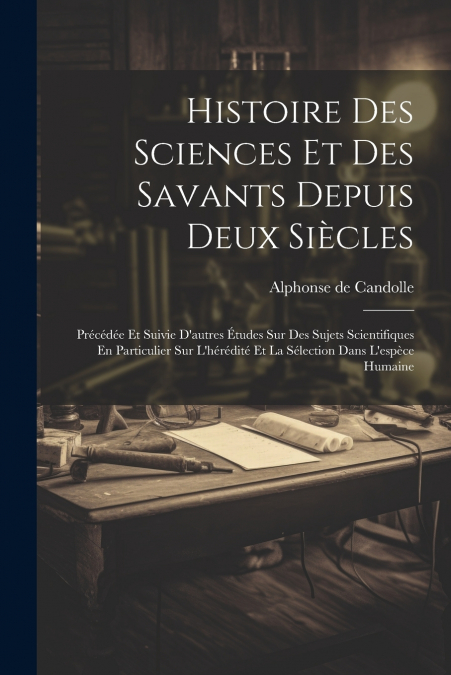 Histoire Des Sciences Et Des Savants Depuis Deux Siècles