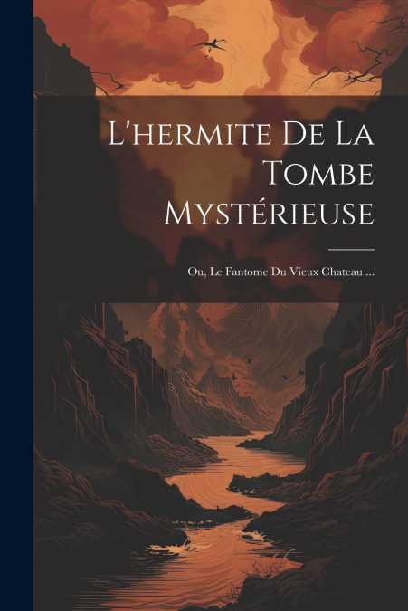 L’hermite De La Tombe Mystérieuse; Ou, Le Fantome Du Vieux Chateau ...