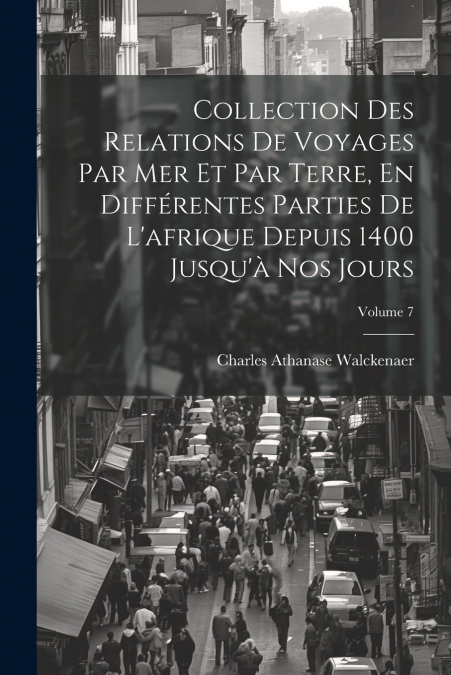 Collection Des Relations De Voyages Par Mer Et Par Terre, En Différentes Parties De L’afrique Depuis 1400 Jusqu’à Nos Jours; Volume 7