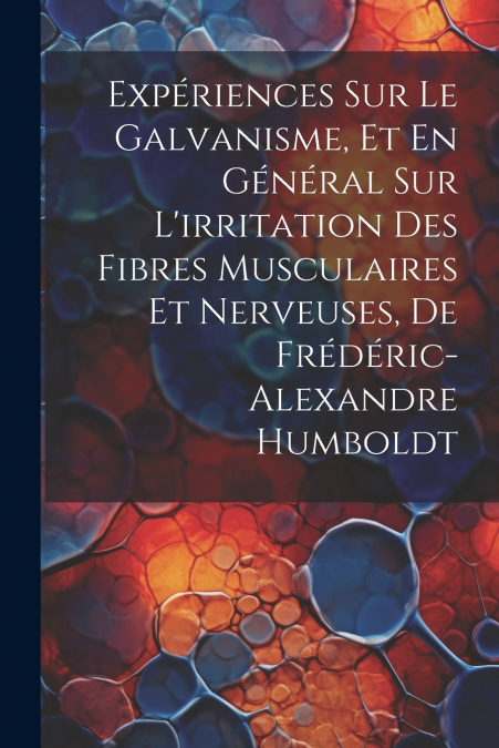 Expériences Sur Le Galvanisme, Et En Général Sur L’irritation Des Fibres Musculaires Et Nerveuses, De Frédéric-Alexandre Humboldt
