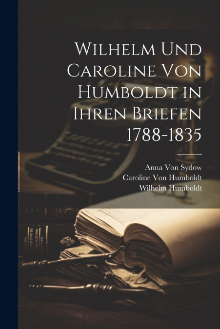 Wilhelm Und Caroline Von Humboldt in Ihren Briefen 1788-1835