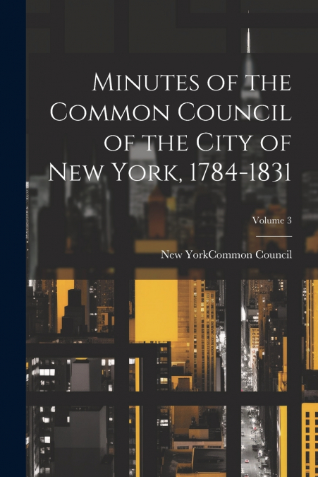 Minutes of the Common Council of the City of New York, 1784-1831; Volume 3