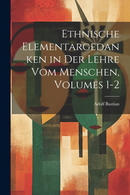 Ethnische Elementargedanken in Der Lehre Vom Menschen, Volumes 1-2