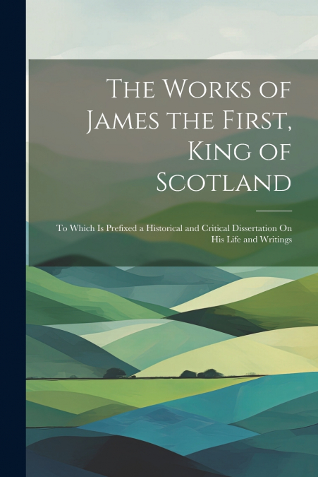 The Works of James the First, King of Scotland