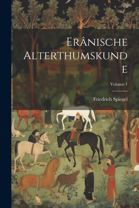 Erânische Alterthumskunde; Volume 1