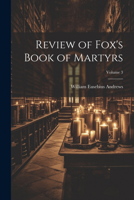 Review of Fox’s Book of Martyrs; Volume 3