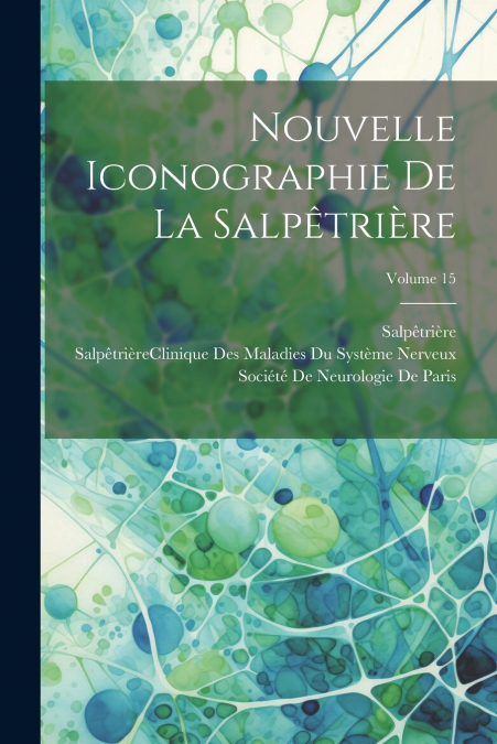 Nouvelle Iconographie De La Salpêtrière; Volume 15