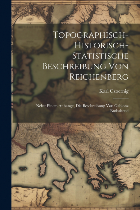 Topographisch-Historisch-Statistische Beschreibung Von Reichenberg