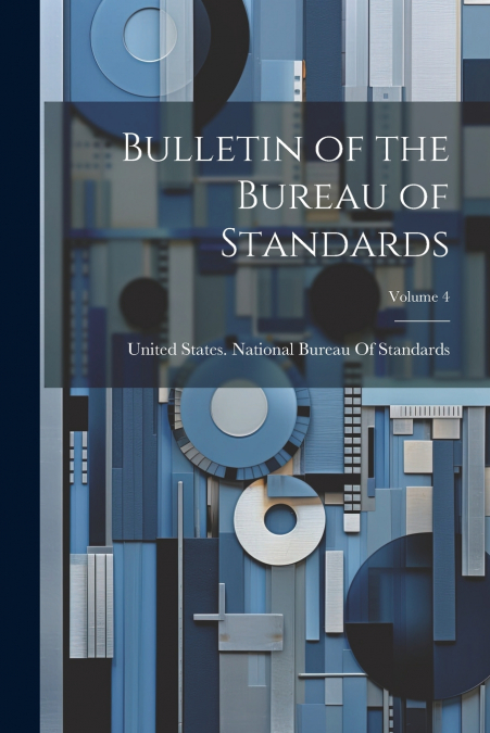 Bulletin of the Bureau of Standards; Volume 4