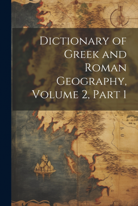 Dictionary of Greek and Roman Geography, Volume 2, part 1