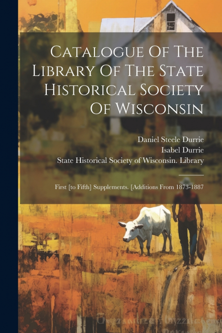 Catalogue Of The Library Of The State Historical Society Of Wisconsin