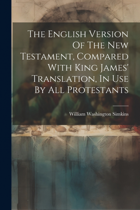 The English Version Of The New Testament, Compared With King James’ Translation, In Use By All Protestants