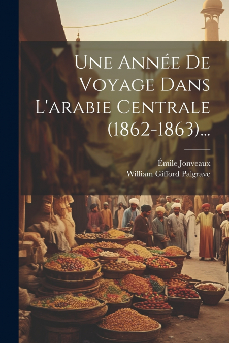 Une Année De Voyage Dans L’arabie Centrale (1862-1863)...