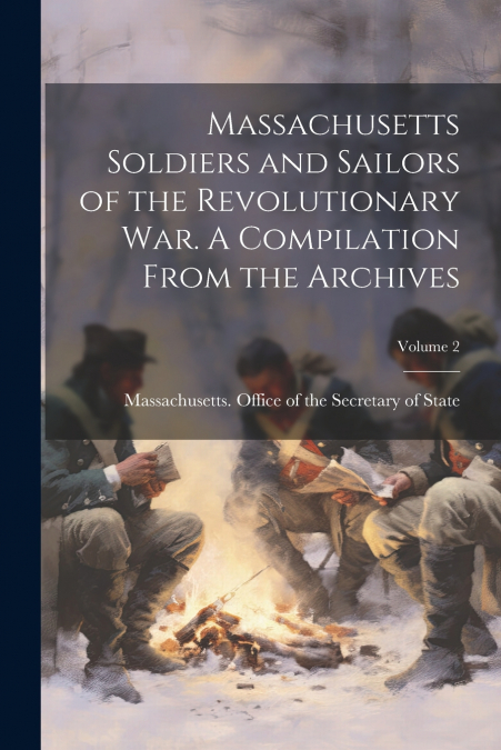 Massachusetts Soldiers and Sailors of the Revolutionary War. A Compilation From the Archives; Volume 2
