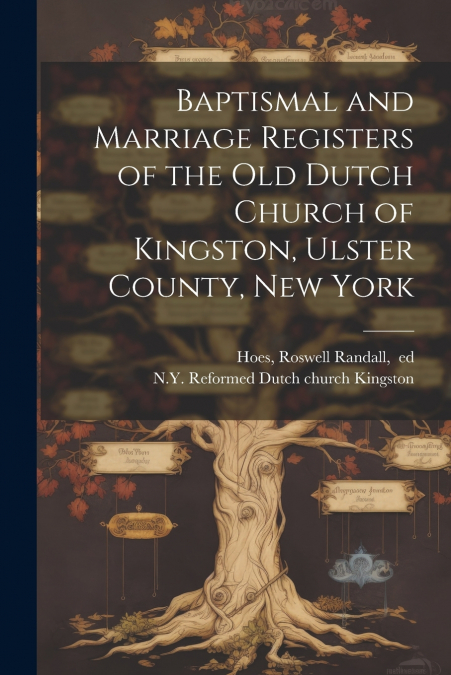 Baptismal and Marriage Registers of the Old Dutch Church of Kingston, Ulster County, New York